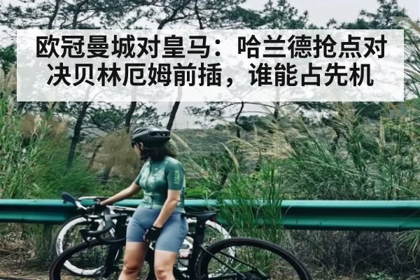 欧冠曼城对皇马:哈兰德抢点对决贝林厄姆前插,谁能占先机